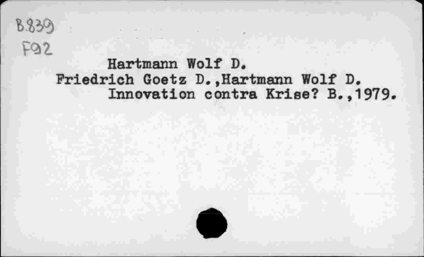 ﻿F^Z
Hartmann Wolf D.
Friedrich Goetz D,»Hartmann Wolf D.
Innovation contra Krise? B.,1979.